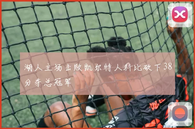 湖人主场击败凯尔特人科比砍下38分夺总冠军