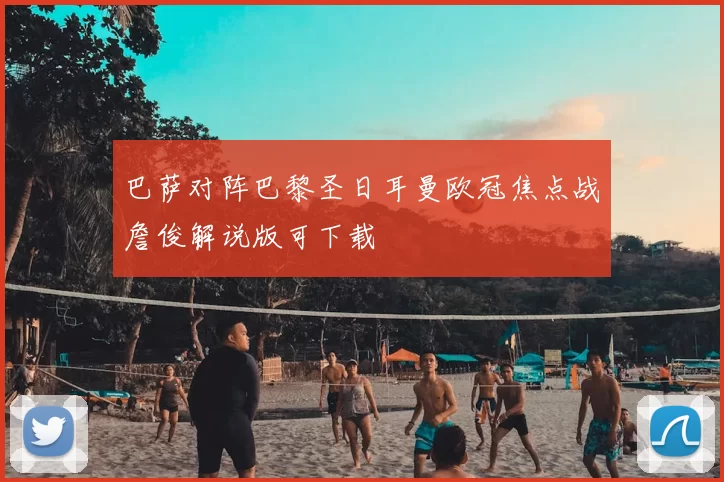 巴萨对阵巴黎圣日耳曼欧冠焦点战詹俊解说版可下载