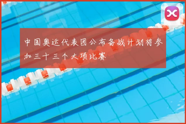 中国奥运代表团公布备战计划将参加三十三个大项比赛