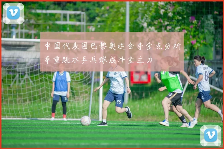 中国代表团巴黎奥运会夺金点分析举重跳水乒乓球成冲金主力