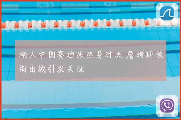 湖人中国赛迎来热身对决 詹姆斯领衔出战引发关注