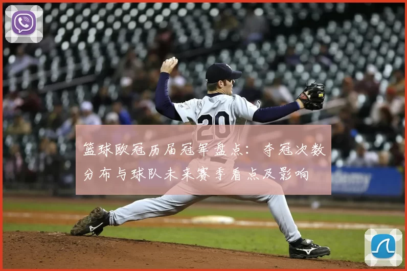 篮球欧冠历届冠军盘点：夺冠次数分布与球队未来赛季看点及影响