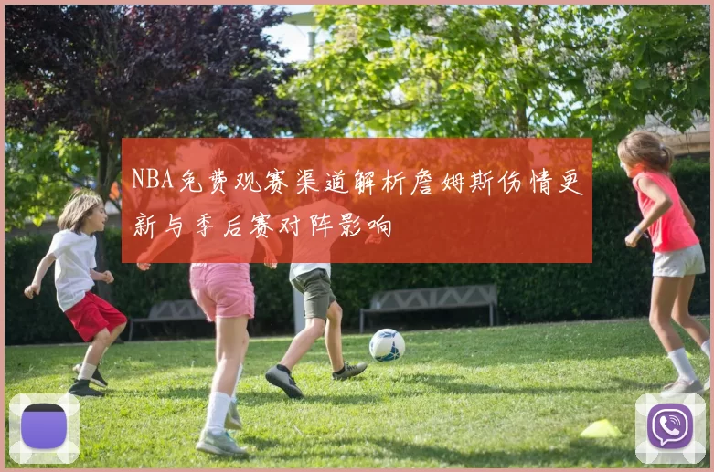 NBA免费观赛渠道解析詹姆斯伤情更新与季后赛对阵影响