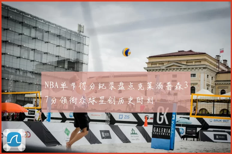 NBA单节得分纪录盘点克莱汤普森37分领衔众球星创历史时刻