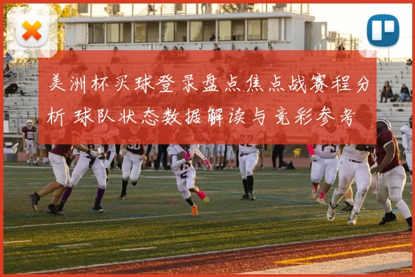 美洲杯买球登录盘点焦点战赛程分析 球队状态数据解读与竞彩参考