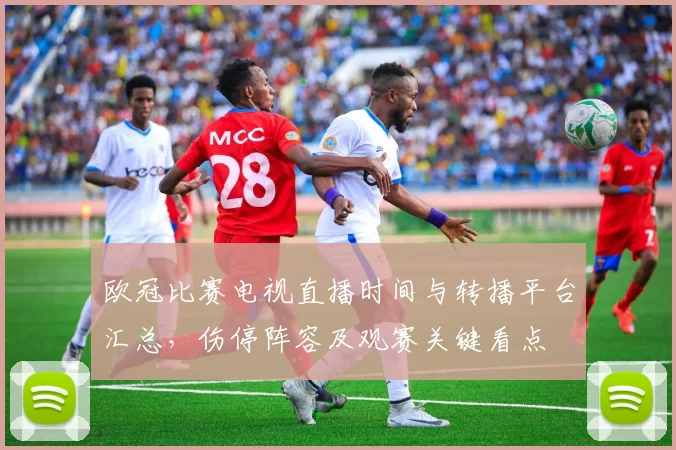 欧冠比赛电视直播时间与转播平台汇总,伤停阵容及观赛关键看点