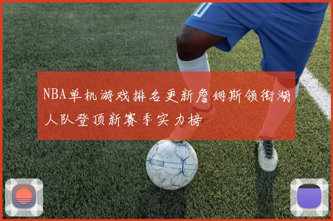NBA单机游戏排名更新詹姆斯领衔湖人队登顶新赛季实力榜
