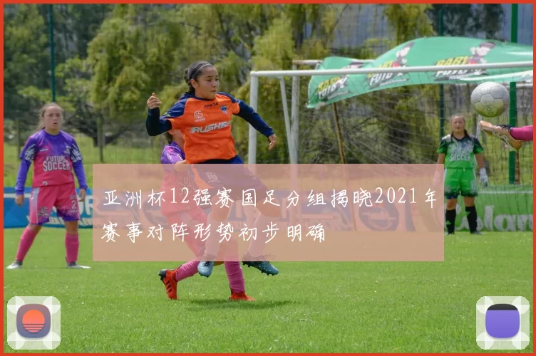 亚洲杯12强赛国足分组揭晓2021年赛事对阵形势初步明确