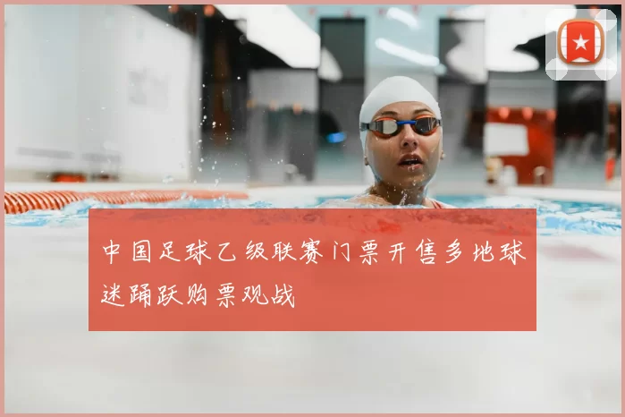 中国足球乙级联赛门票开售多地球迷踊跃购票观战