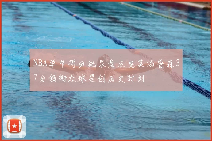 NBA单节得分纪录盘点克莱汤普森37分领衔众球星创历史时刻