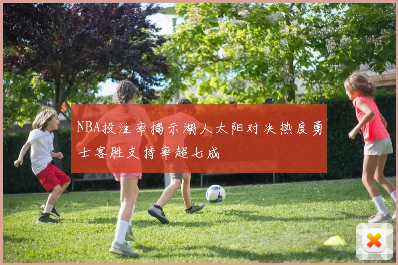 NBA投注率揭示湖人太阳对决热度勇士客胜支持率超七成
