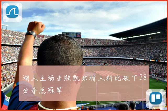 湖人主场击败凯尔特人科比砍下38分夺总冠军