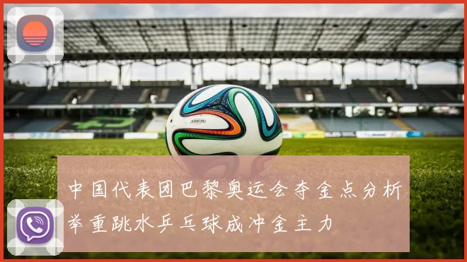 中国代表团巴黎奥运会夺金点分析举重跳水乒乓球成冲金主力