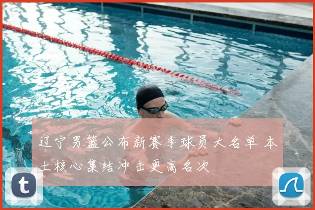 辽宁男篮公布新赛季球员大名单 本土核心集结冲击更高名次