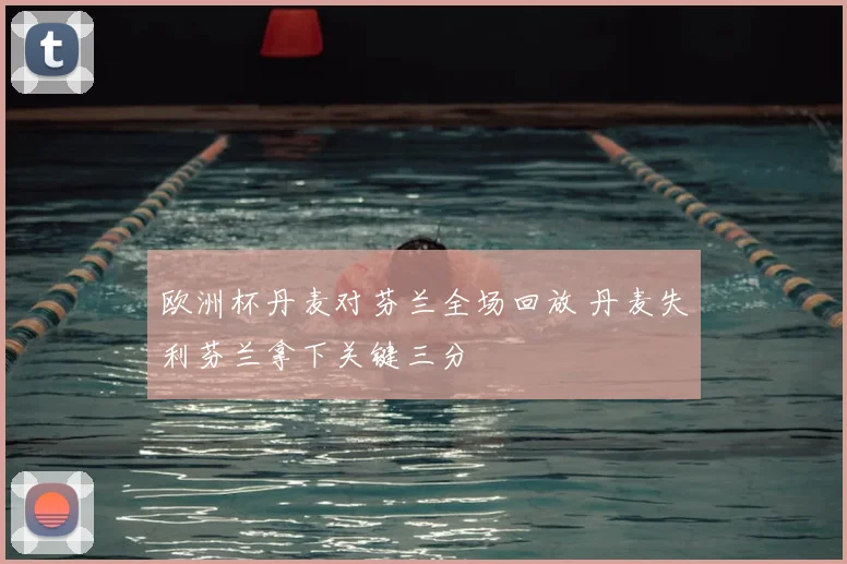 欧洲杯丹麦对芬兰全场回放 丹麦失利芬兰拿下关键三分