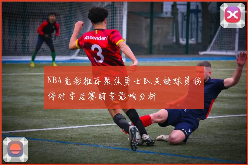 NBA竞彩推荐聚焦勇士队关键球员伤停对季后赛前景影响分析