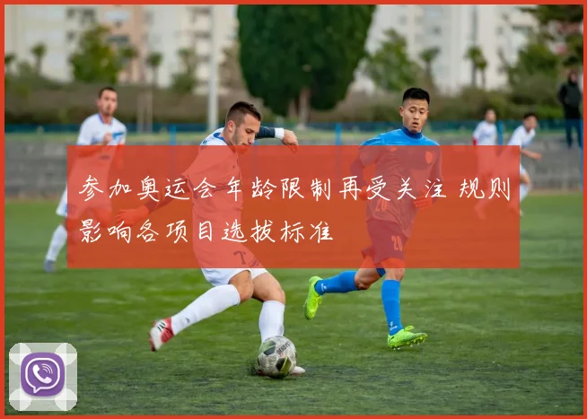 参加奥运会年龄限制再受关注 规则影响各项目选拔标准