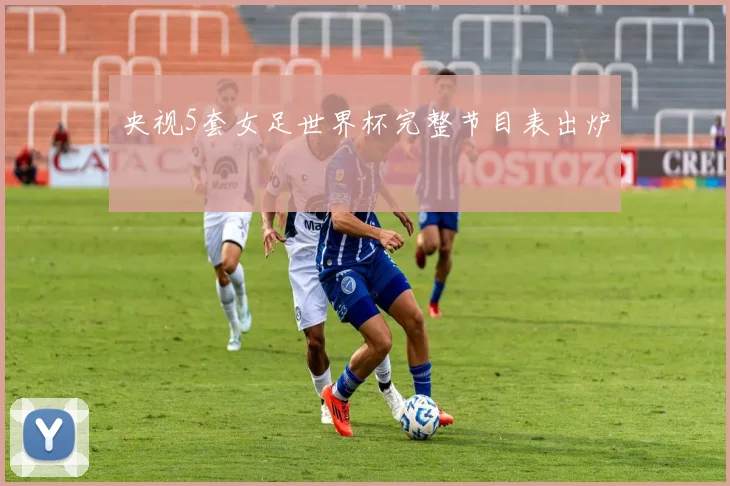 央视5套女足世界杯完整节目表出炉