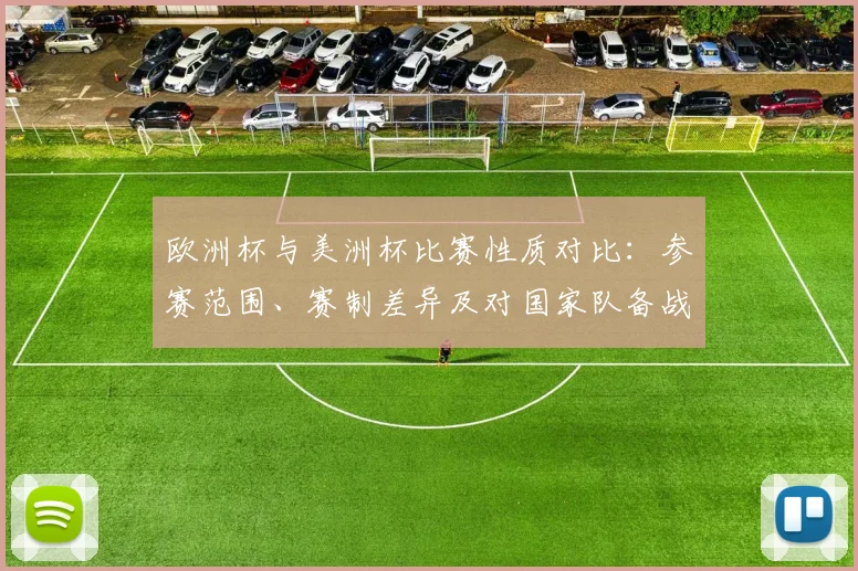 欧洲杯与美洲杯比赛性质对比：参赛范围、赛制差异及对国家队备战影响