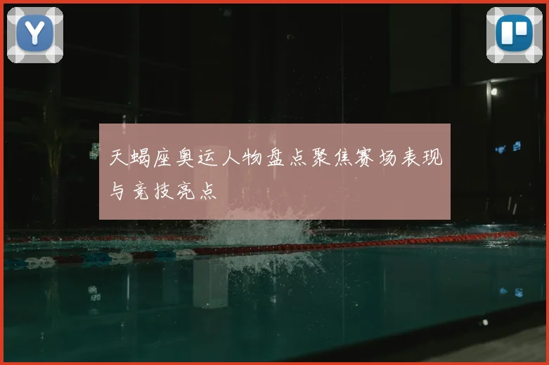 天蝎座奥运人物盘点聚焦赛场表现与竞技亮点