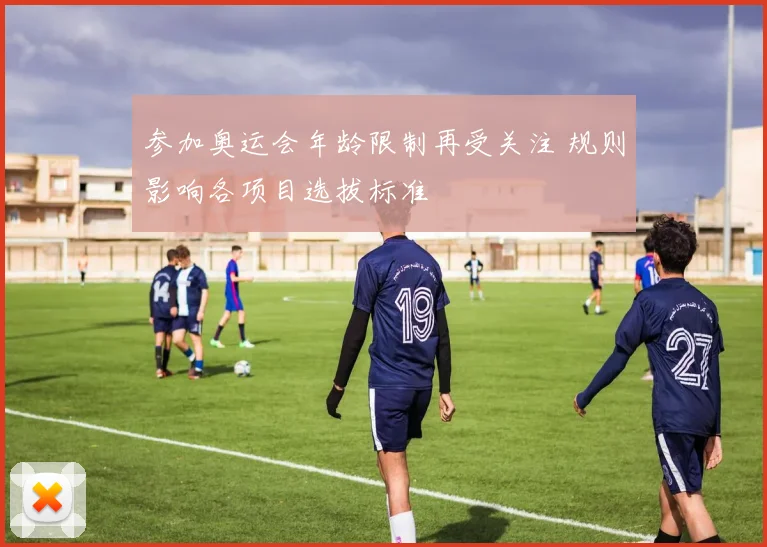 参加奥运会年龄限制再受关注 规则影响各项目选拔标准