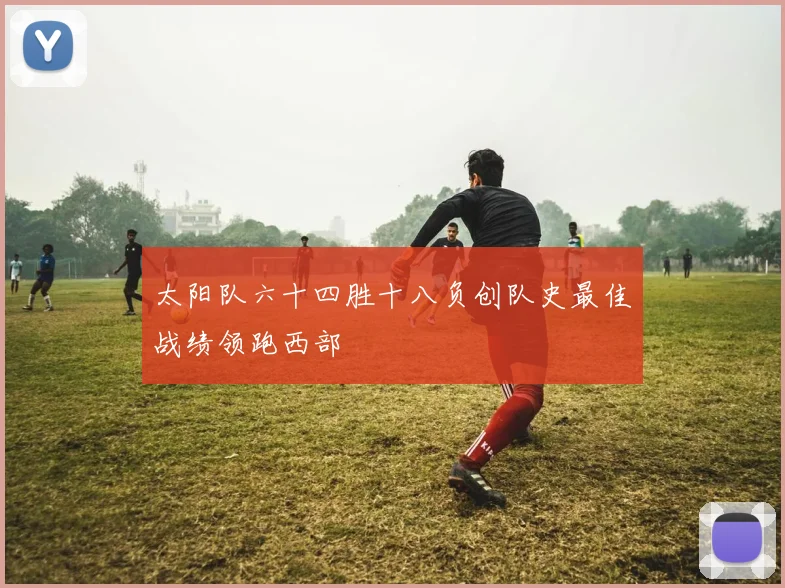 太阳队六十四胜十八负创队史最佳战绩领跑西部