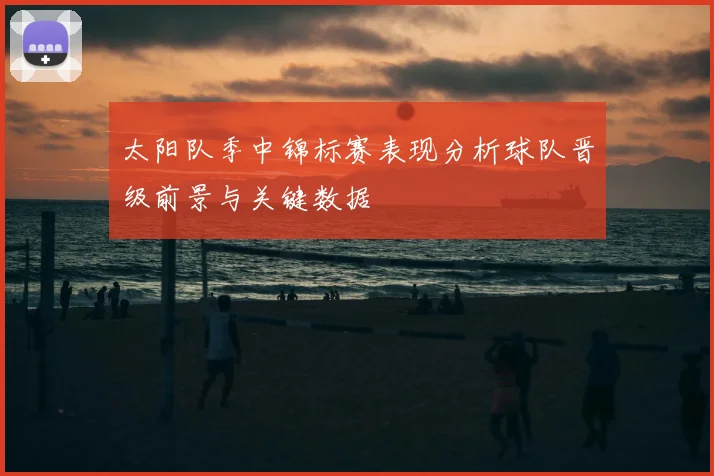 太阳队季中锦标赛表现分析球队晋级前景与关键数据