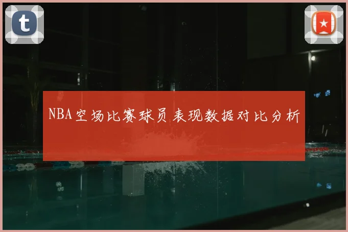 NBA空场比赛球员表现数据对比分析